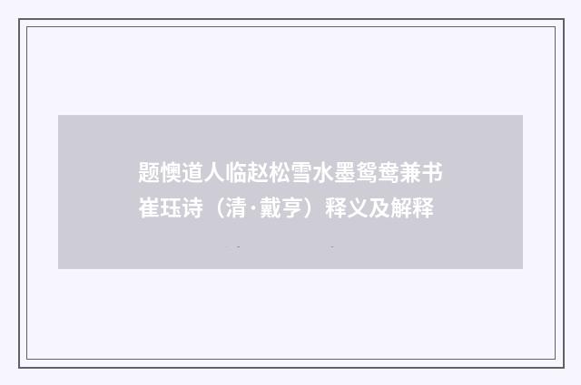 题懊道人临赵松雪水墨鸳鸯兼书崔珏诗（清·戴亨）释义及解释
