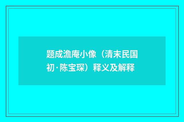 题成澹庵小像（清末民国初·陈宝琛）释义及解释