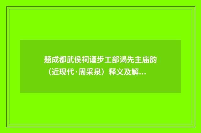 题成都武侯祠谨步工部谒先主庙韵（近现代·周采泉）释义及解释