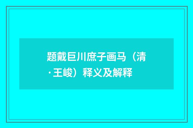 题戴巨川庶子画马（清·王峻）释义及解释