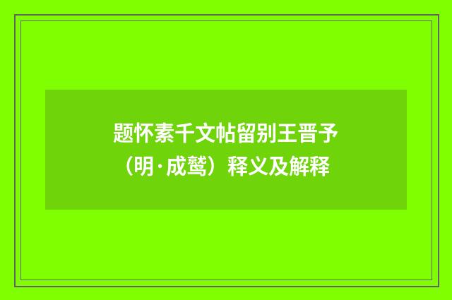 题怀素千文帖留别王晋予（明·成鹫）释义及解释