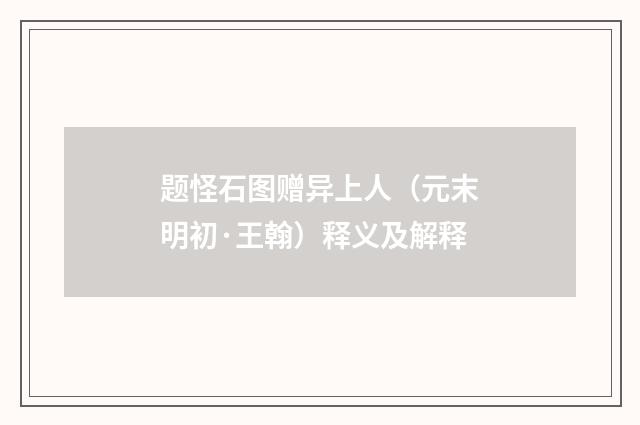 题怪石图赠异上人（元末明初·王翰）释义及解释