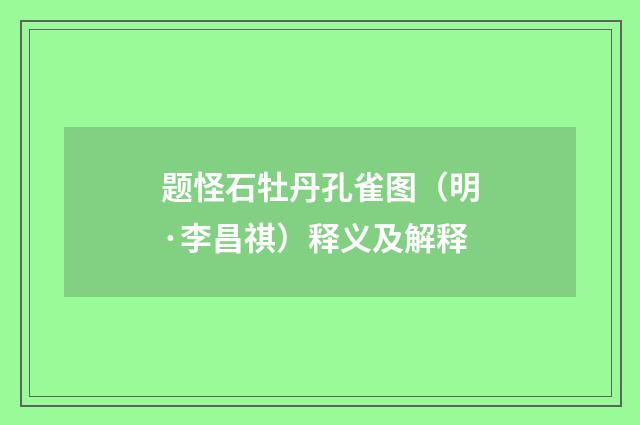 题怪石牡丹孔雀图（明·李昌祺）释义及解释