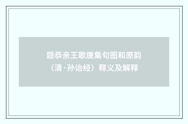 题恭亲王歌唐集句图和原韵（清·孙诒经）释义及解释