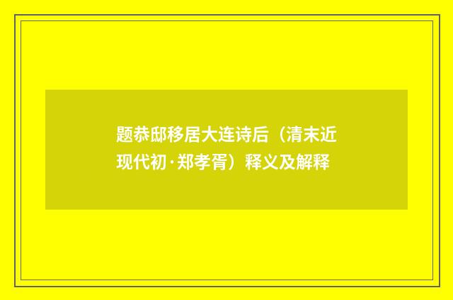 题恭邸移居大连诗后（清末近现代初·郑孝胥）释义及解释