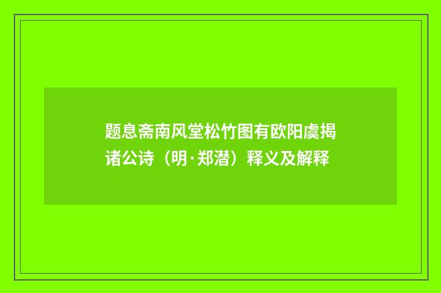 题息斋南风堂松竹图有欧阳虞揭诸公诗（明·郑潜）释义及解释