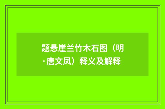 题悬崖兰竹木石图（明·唐文凤）释义及解释