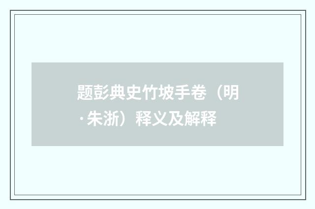 题彭典史竹坡手卷（明·朱浙）释义及解释