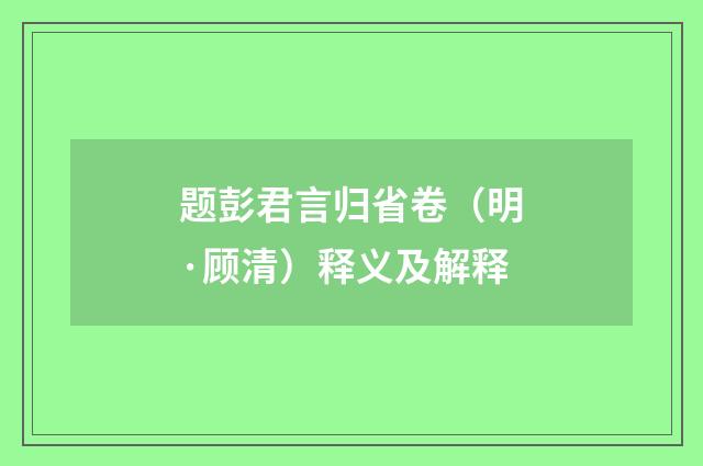 题彭君言归省卷（明·顾清）释义及解释