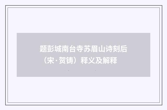 题彭城南台寺苏眉山诗刻后（宋·贺铸）释义及解释