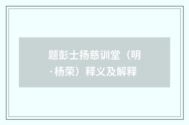 题彭士扬慈训堂（明·杨荣）释义及解释