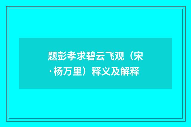 题彭孝求碧云飞观（宋·杨万里）释义及解释