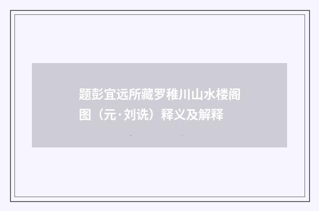 题彭宜远所藏罗稚川山水楼阁图（元·刘诜）释义及解释