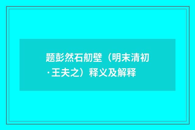 题彭然石舠壁（明末清初·王夫之）释义及解释