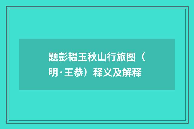 题彭韫玉秋山行旅图（明·王恭）释义及解释