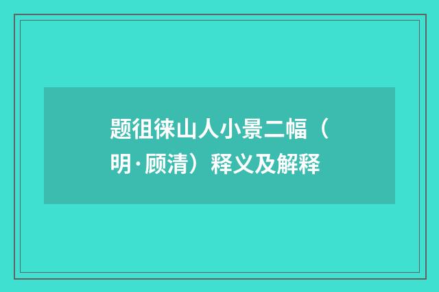 题徂徕山人小景二幅（明·顾清）释义及解释