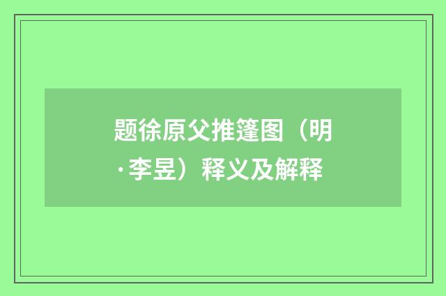 题徐原父推篷图（明·李昱）释义及解释