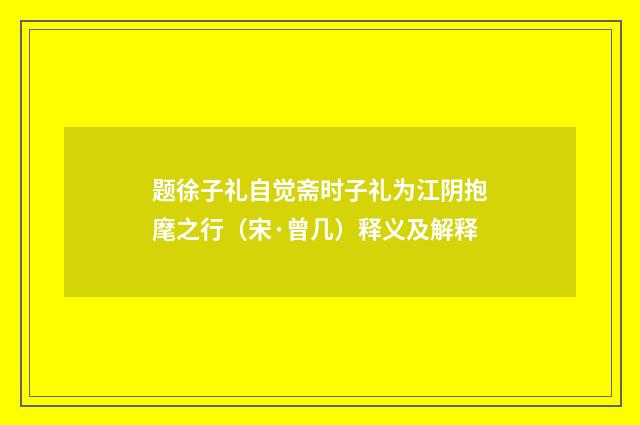 题徐子礼自觉斋时子礼为江阴抱麾之行（宋·曾几）释义及解释
