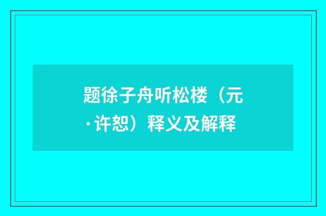 题徐子舟听松楼（元·许恕）释义及解释