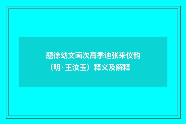 题徐幼文画次高季迪张来仪韵（明·王汝玉）释义及解释