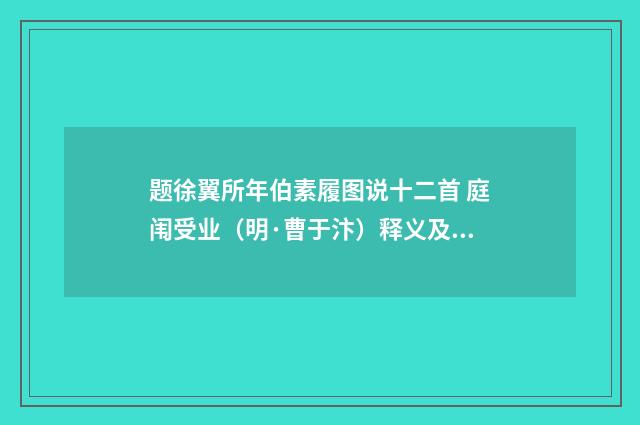 题徐翼所年伯素履图说十二首 庭闱受业（明·曹于汴）释义及解释