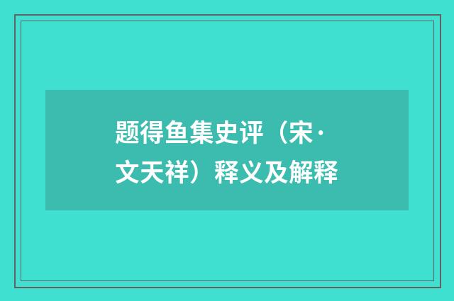 题得鱼集史评（宋·文天祥）释义及解释