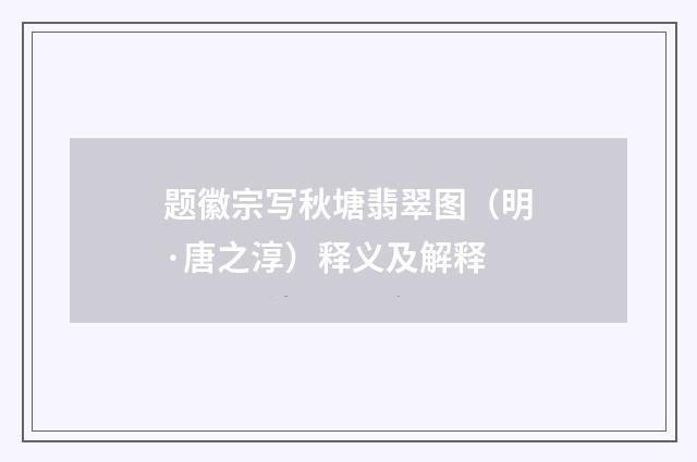 题徽宗写秋塘翡翠图（明·唐之淳）释义及解释