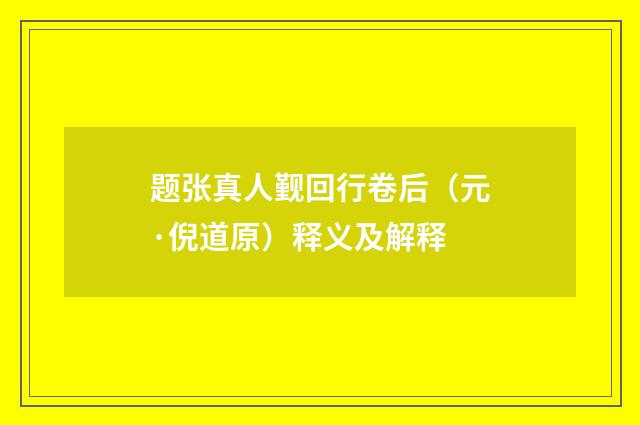 题张真人觐回行卷后（元·倪道原）释义及解释