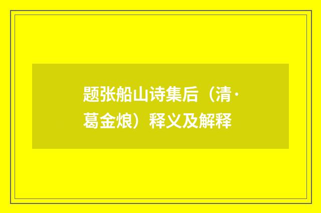题张船山诗集后（清·葛金烺）释义及解释