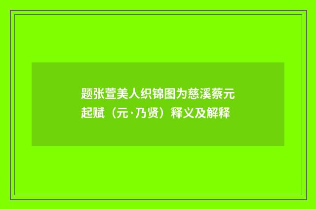 题张萱美人织锦图为慈溪蔡元起赋（元·乃贤）释义及解释