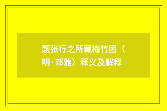 题张行之所藏梅竹图（明·邓雅）释义及解释