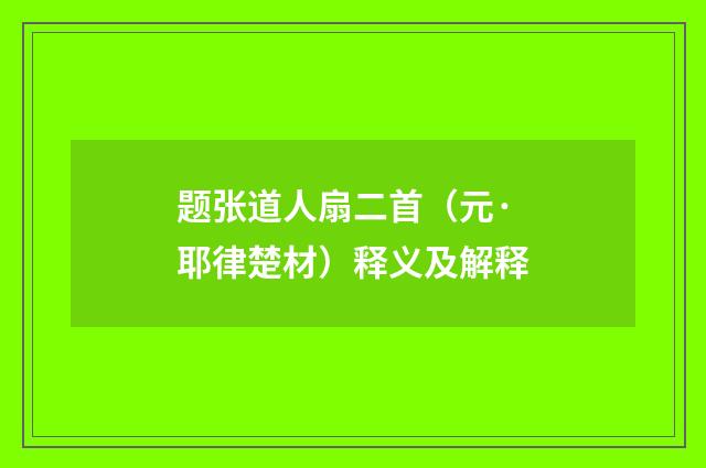 题张道人扇二首（元·耶律楚材）释义及解释