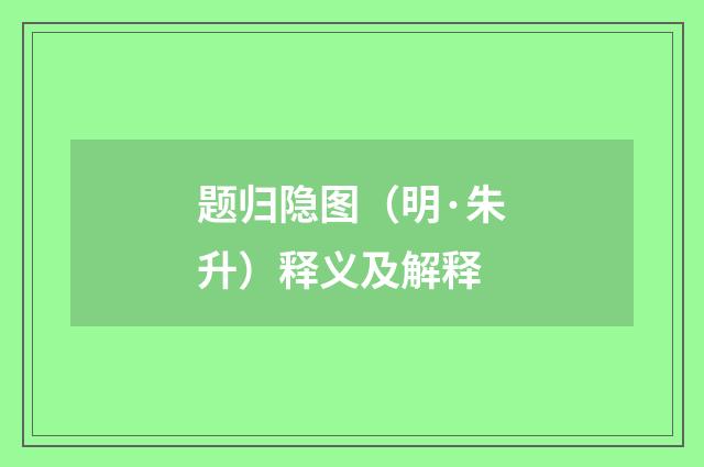 题归隐图（明·朱升）释义及解释