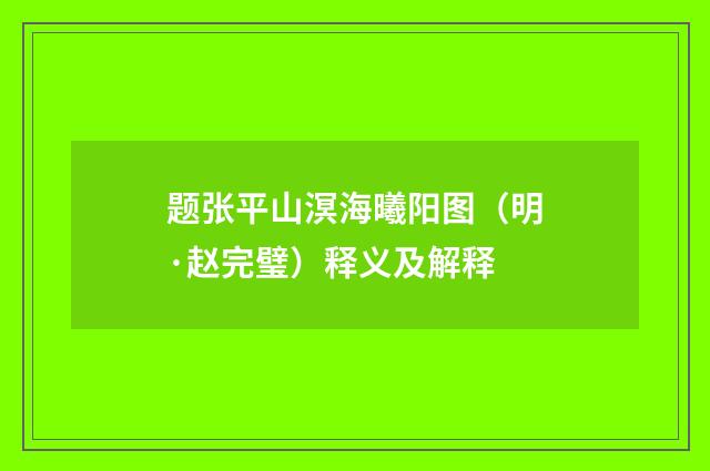 题张平山溟海曦阳图（明·赵完璧）释义及解释