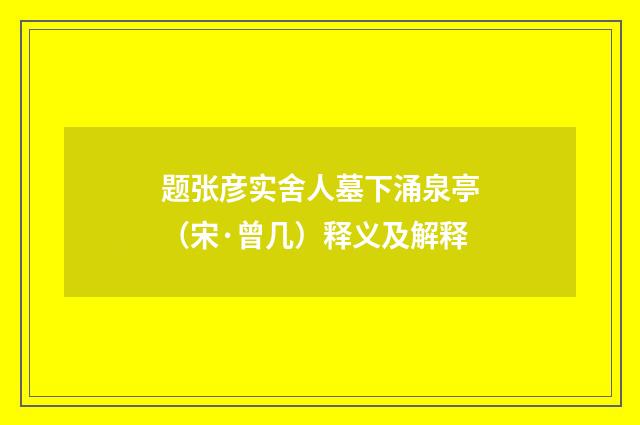 题张彦实舍人墓下涌泉亭（宋·曾几）释义及解释