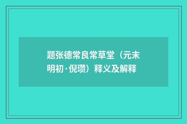 题张德常良常草堂（元末明初·倪瓒）释义及解释