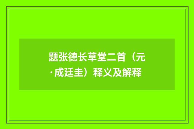 题张德长草堂二首（元·成廷圭）释义及解释