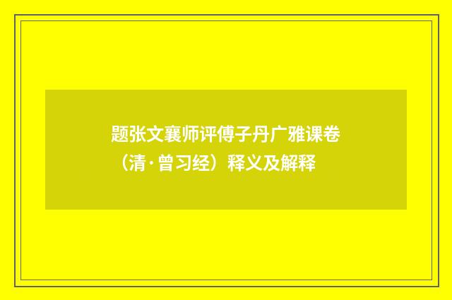 题张文襄师评傅子丹广雅课卷（清·曾习经）释义及解释