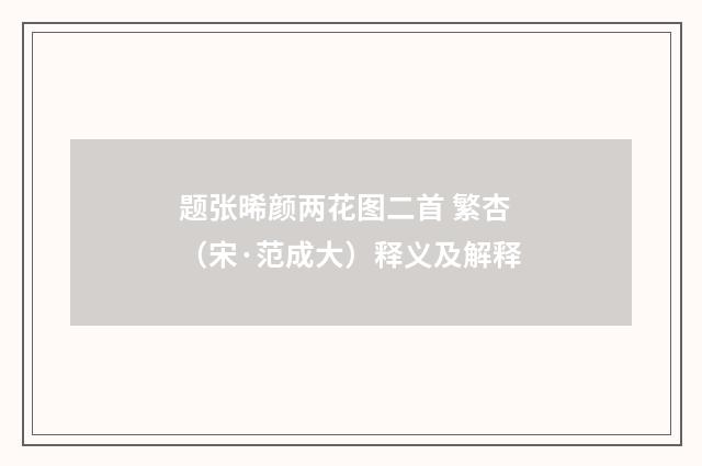 题张晞颜两花图二首 繁杏（宋·范成大）释义及解释