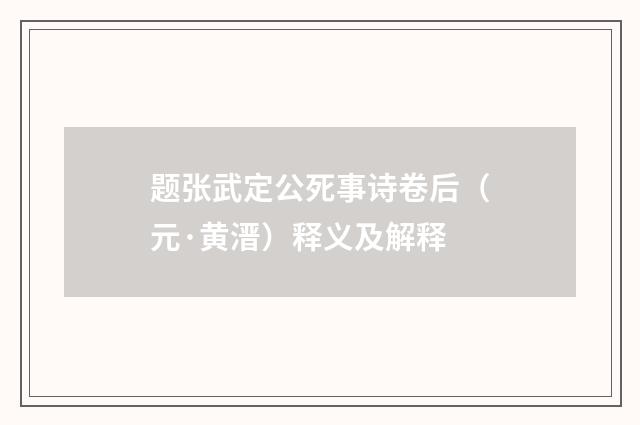 题张武定公死事诗卷后（元·黄溍）释义及解释
