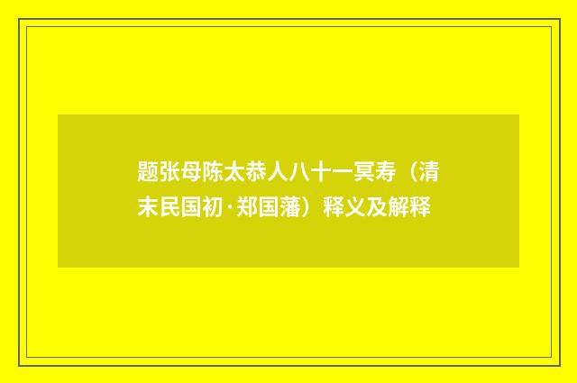 题张母陈太恭人八十一冥寿（清末民国初·郑国藩）释义及解释