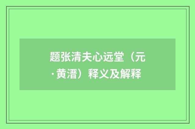 题张清夫心远堂（元·黄溍）释义及解释