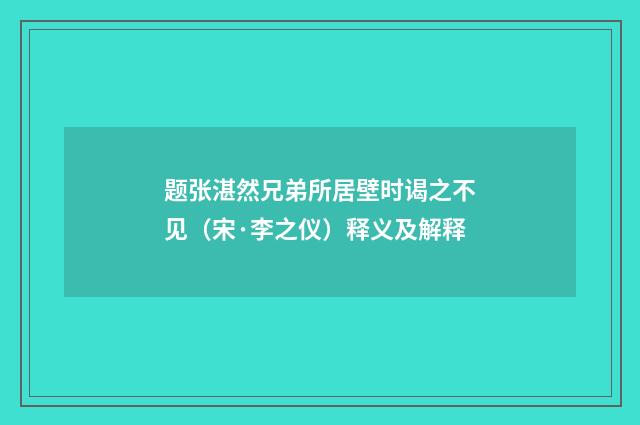 题张湛然兄弟所居壁时谒之不见（宋·李之仪）释义及解释