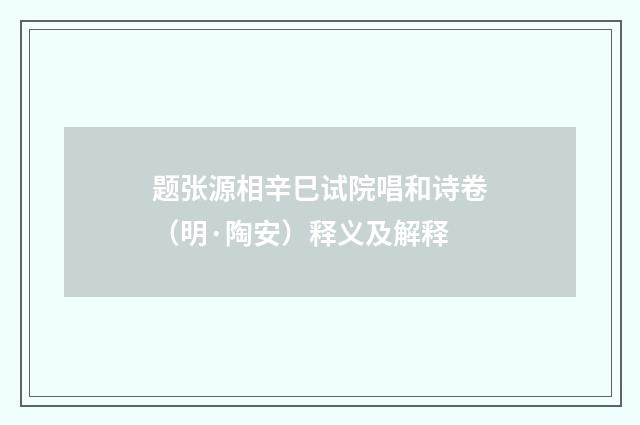 题张源相辛巳试院唱和诗卷（明·陶安）释义及解释