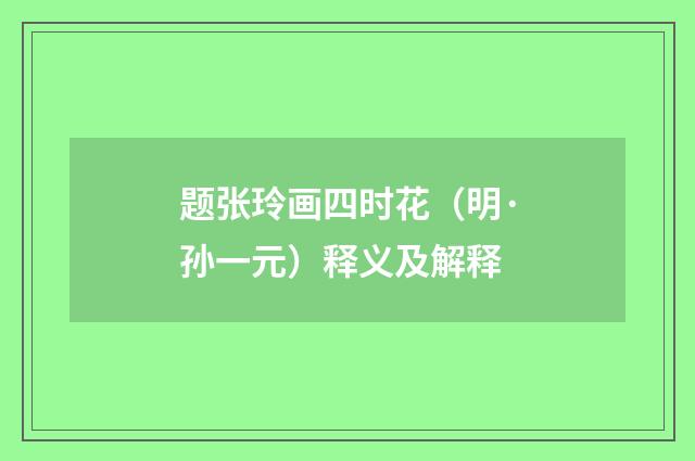 题张玲画四时花（明·孙一元）释义及解释