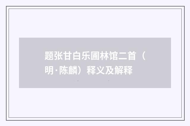题张甘白乐圃林馆二首（明·陈麟）释义及解释