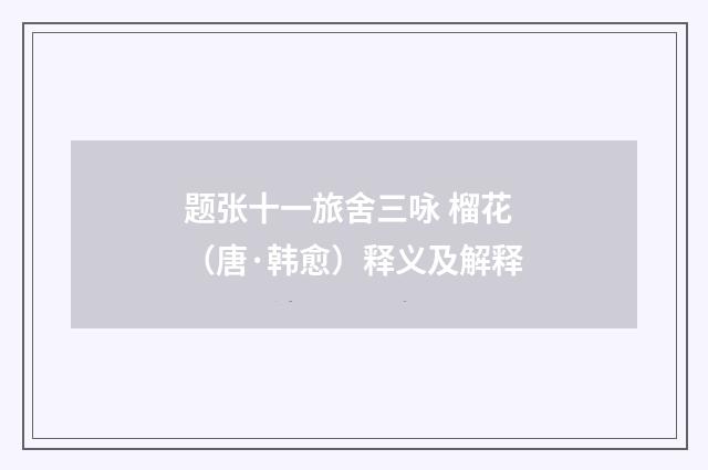 题张十一旅舍三咏 榴花（唐·韩愈）释义及解释