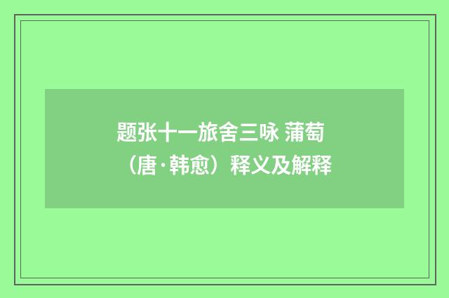 题张十一旅舍三咏 蒲萄（唐·韩愈）释义及解释