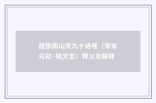 题张南山庆九十诗卷（宋末元初·陆文圭）释义及解释