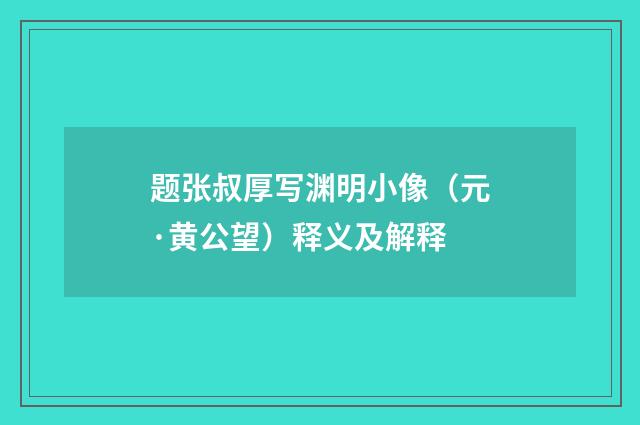 题张叔厚写渊明小像（元·黄公望）释义及解释